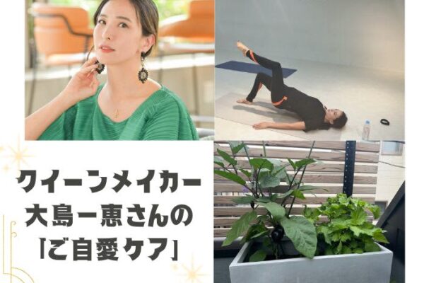 「やらなきゃ」ではなく「やりたい」と思えるか。クイーンメイカー 大島一恵さんにインタビュー。体と心、自分を大切にする「ご自愛ケア」５つ