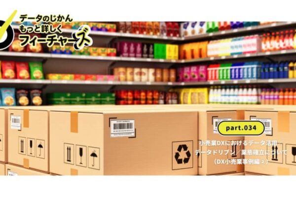データのじかんフィーチャーズ｜part.034｜小売業DXにおけるデータ活用／データドリブン／業態確立について（DX小売業事例編②）