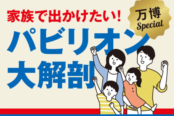 家族で出かけたい！大阪・関西万博　パビリオン大解剖
